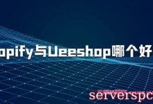 ueeshop和shopify哪个好用?Shopify与Ueeshop的区别是什么?-服务器评测