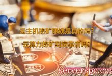 云主机挖矿赚钱是真的吗?云算力挖矿到底靠谱吗?-服务器评测