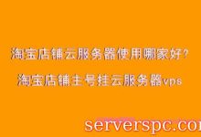淘宝店铺云服务器使用哪家好?淘宝店铺主号挂云服务器vps-服务器评测