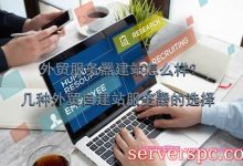 外贸服务器建站怎么样?几种外贸自建站服务器的选择-服务器评测