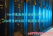 10m带宽服务器速度怎么样?10m带宽的实际下载速度是多少?-服务器评测