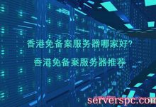 香港免备案服务器哪家好?香港免备案云服务器推荐-服务器评测