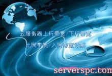 云服务器上行带宽/下行带宽/出网带宽/入网带宽详解(一看就懂)-服务器评测