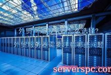 外贸网站服务器怎么选择?外贸服务器需要注意哪些问题-服务器评测