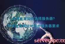 外贸电商如何选择服务器?外贸电商网站对海外服务器要求-服务器评测