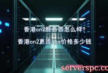 香港cn2服务器怎么样?香港cn2直连vps价格多少钱-服务器评测