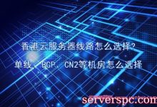 香港云服务器线路怎么选择?单线、BGP、CN2等机房怎么选择-服务器评测