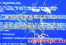 服务器突然死机了怎么办?服务器经常死机是什么原因-服务器评测