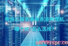 香港云服务器和香港物理机哪个好?怎么选择?-服务器评测