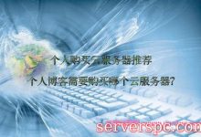 个人购买云服务器推荐,个人博客需要购买哪个云服务器?-服务器评测
