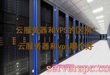 云服务器和VPS的区别?云服务器和vps哪个好-服务器评测