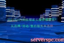 2021年6月到底哪家云服务器便宜?从品牌/活动/售后服务来选择-服务器评测