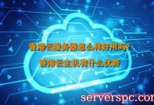 香港云服务器怎么样好用吗?香港云主机有什么优势-服务器评测
