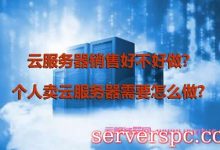 云服务器销售好不好做?个人卖云服务器需要怎么做?-服务器评测