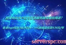 跨境电商用户租用香港服务器有哪些用途?-服务器评测