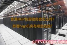 香港BGP机房服务器怎么样?香港bgp机房有哪些线路?-服务器评测