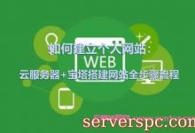 如何建立个人网站：云服务器+宝塔搭建网站全步骤流程-服务器评测