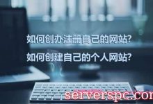 如何创办注册自己的网站?如何创建自己的个人网站?-服务器评测