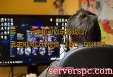 云主机可以玩游戏吗?云主机可以玩传奇、LOL、DNF吗?-服务器评测