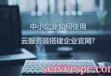 中小企业如何使用云服务器搭建企业官网?-服务器评测