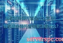 独享服务器托管是什么意思?独享服务器托管需要注意什么?-服务器评测