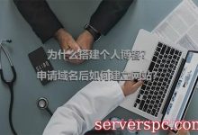 为什么搭建个人博客?申请域名后如何建立网站?-服务器评测