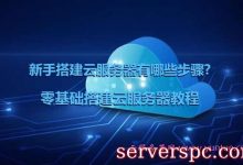 新手搭建云服务器有哪些步骤?零基础云服务器搭建网站教程-服务器评测