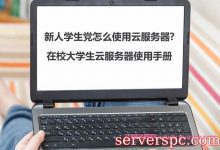 新人学生党怎么使用云服务器?在校大学生云服务器使用手册-服务器评测