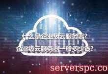 什么是企业级云服务器?企业级云服务器一般多少钱?-服务器评测