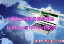 阿里云/腾讯云服务器的10Mbps与5Mbps的区别是什么?-服务器评测