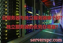 云服务器与独立服务器哪个好?独立服务器的优势在哪里?-服务器评测