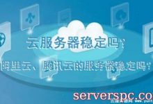 云服务器稳定吗?阿里云、腾讯云的服务器稳定吗?-服务器评测