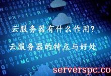云服务器有什么作用?云服务器的特点与好处-服务器评测