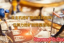 云主机挖矿赚钱是真的吗?云算力挖矿到底靠谱吗?-服务器评测